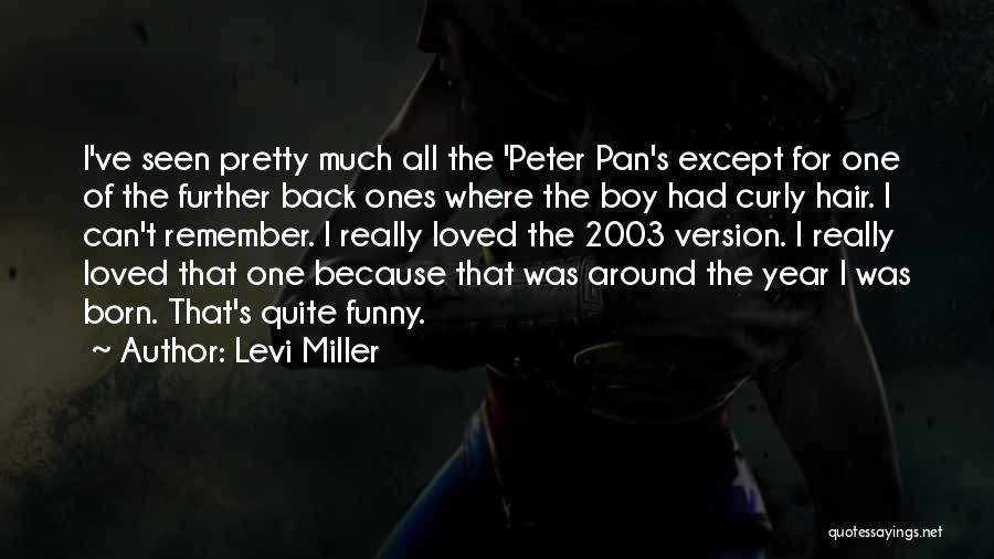Levi Miller Quotes: I've Seen Pretty Much All The 'peter Pan's Except For One Of The Further Back Ones Where The Boy Had
