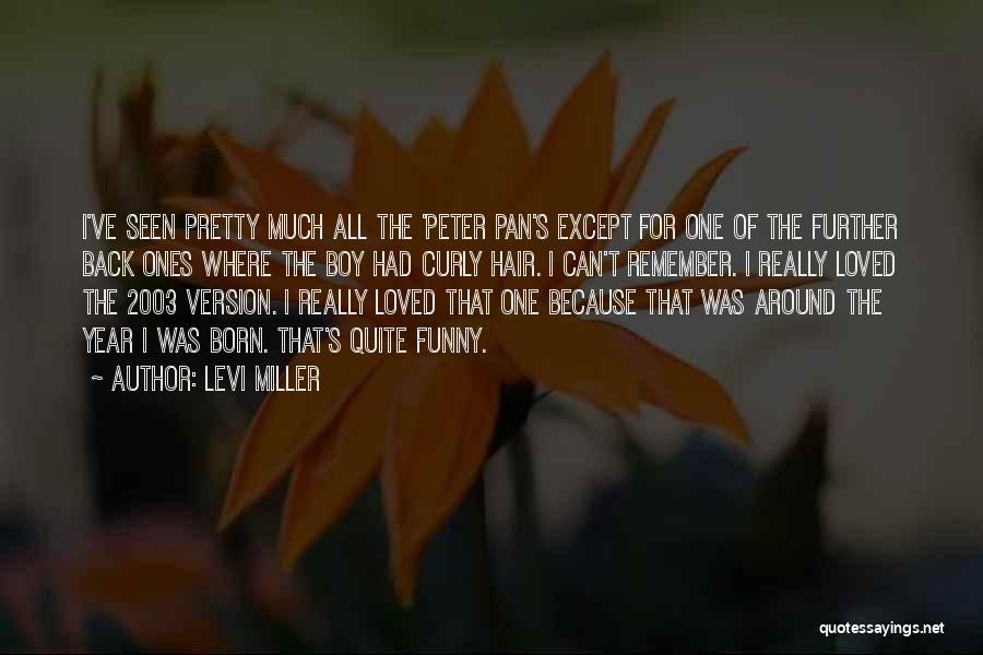 Levi Miller Quotes: I've Seen Pretty Much All The 'peter Pan's Except For One Of The Further Back Ones Where The Boy Had