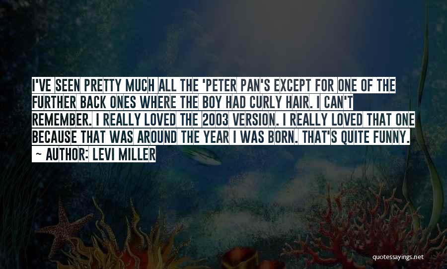 Levi Miller Quotes: I've Seen Pretty Much All The 'peter Pan's Except For One Of The Further Back Ones Where The Boy Had