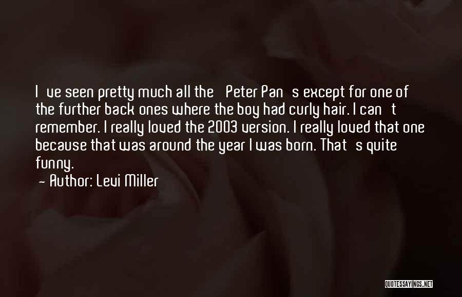 Levi Miller Quotes: I've Seen Pretty Much All The 'peter Pan's Except For One Of The Further Back Ones Where The Boy Had