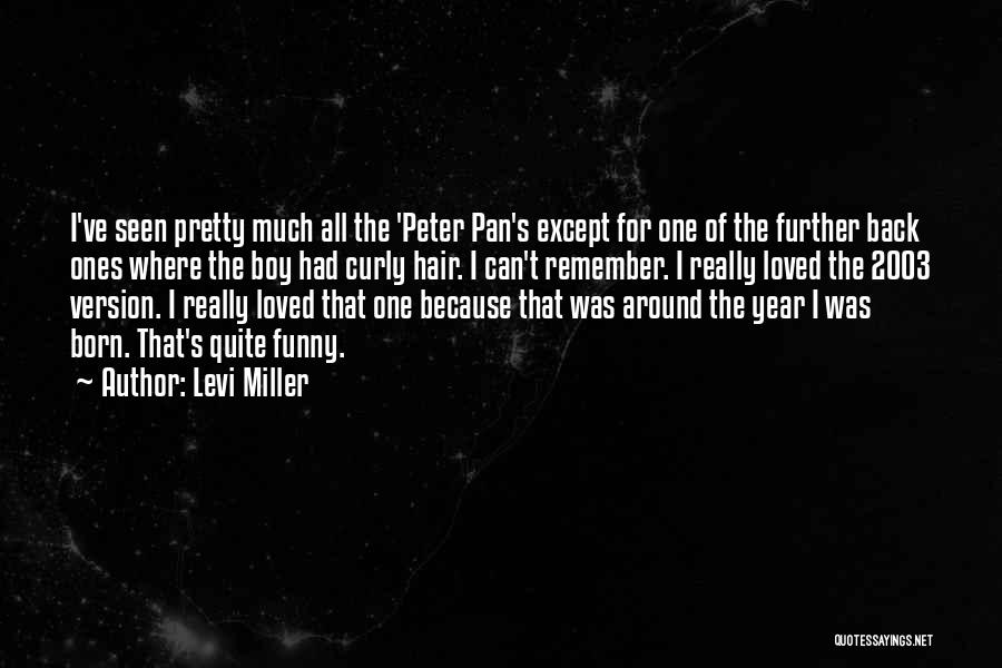 Levi Miller Quotes: I've Seen Pretty Much All The 'peter Pan's Except For One Of The Further Back Ones Where The Boy Had