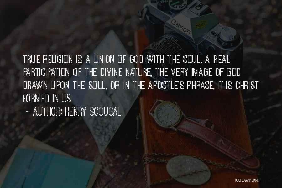 Henry Scougal Quotes: True Religion Is A Union Of God With The Soul, A Real Participation Of The Divine Nature, The Very Image