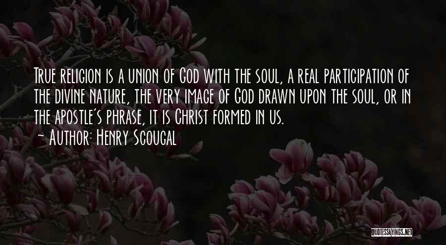 Henry Scougal Quotes: True Religion Is A Union Of God With The Soul, A Real Participation Of The Divine Nature, The Very Image