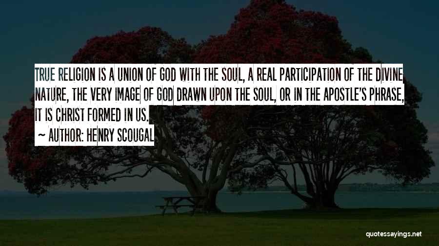 Henry Scougal Quotes: True Religion Is A Union Of God With The Soul, A Real Participation Of The Divine Nature, The Very Image