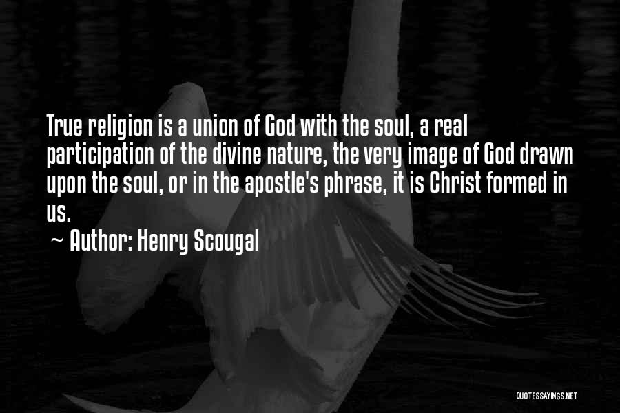 Henry Scougal Quotes: True Religion Is A Union Of God With The Soul, A Real Participation Of The Divine Nature, The Very Image