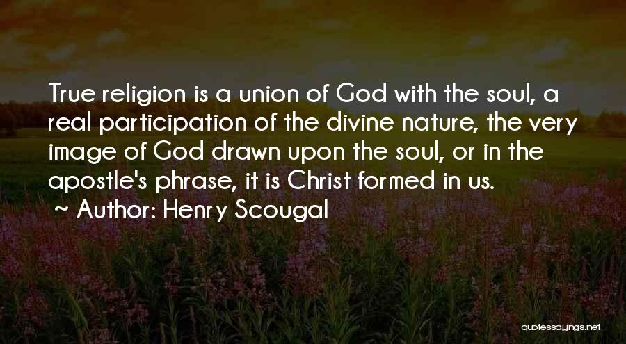 Henry Scougal Quotes: True Religion Is A Union Of God With The Soul, A Real Participation Of The Divine Nature, The Very Image