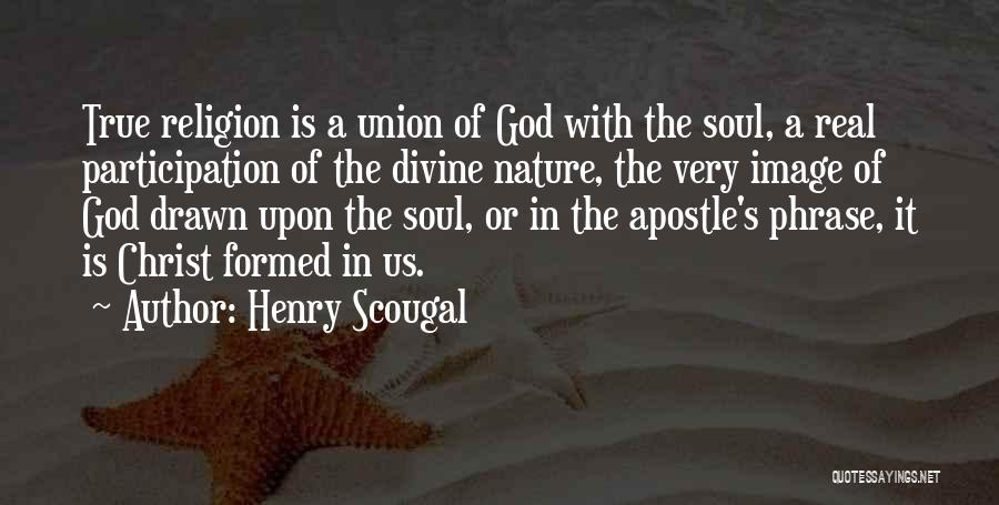 Henry Scougal Quotes: True Religion Is A Union Of God With The Soul, A Real Participation Of The Divine Nature, The Very Image