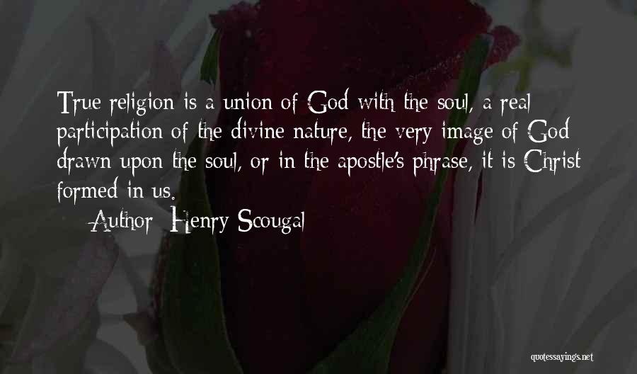 Henry Scougal Quotes: True Religion Is A Union Of God With The Soul, A Real Participation Of The Divine Nature, The Very Image