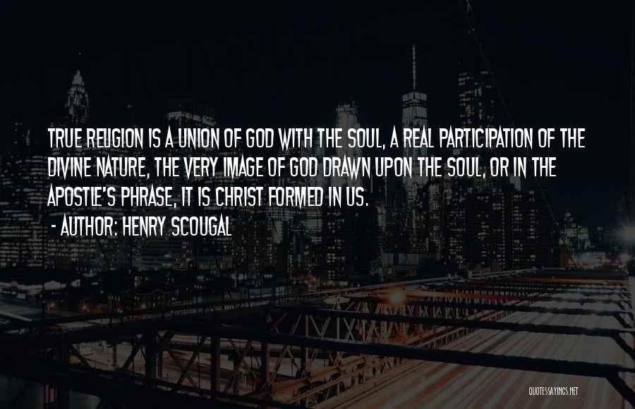 Henry Scougal Quotes: True Religion Is A Union Of God With The Soul, A Real Participation Of The Divine Nature, The Very Image