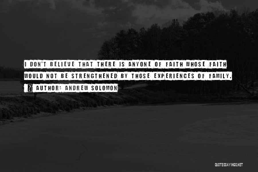 Andrew Solomon Quotes: I Don't Believe That There Is Anyone Of Faith Whose Faith Would Not Be Strengthened By Those Experiences Of Family.