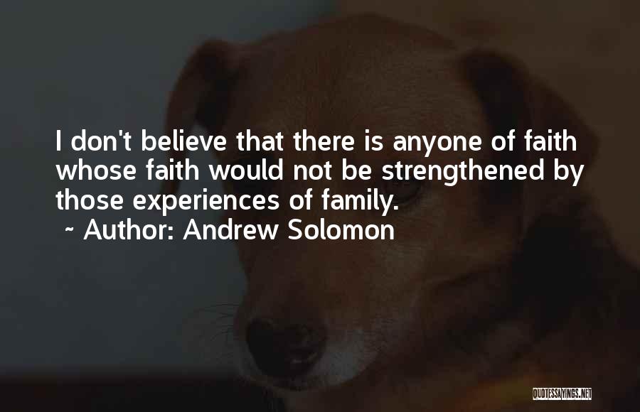 Andrew Solomon Quotes: I Don't Believe That There Is Anyone Of Faith Whose Faith Would Not Be Strengthened By Those Experiences Of Family.