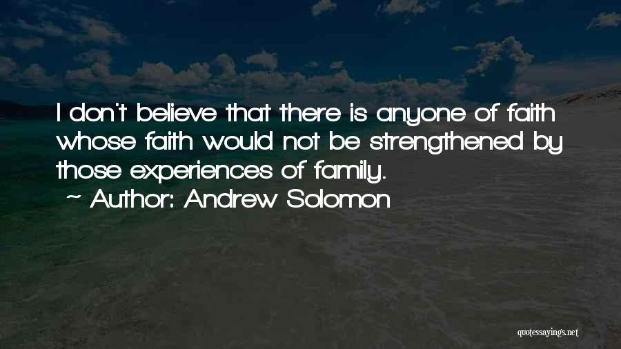 Andrew Solomon Quotes: I Don't Believe That There Is Anyone Of Faith Whose Faith Would Not Be Strengthened By Those Experiences Of Family.