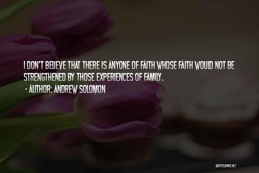 Andrew Solomon Quotes: I Don't Believe That There Is Anyone Of Faith Whose Faith Would Not Be Strengthened By Those Experiences Of Family.