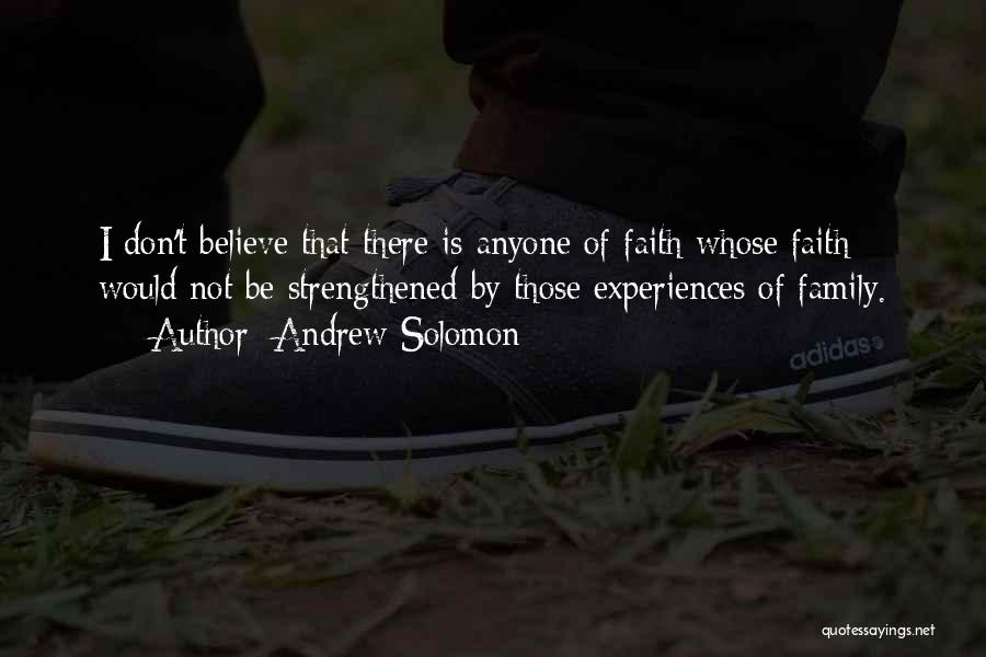 Andrew Solomon Quotes: I Don't Believe That There Is Anyone Of Faith Whose Faith Would Not Be Strengthened By Those Experiences Of Family.