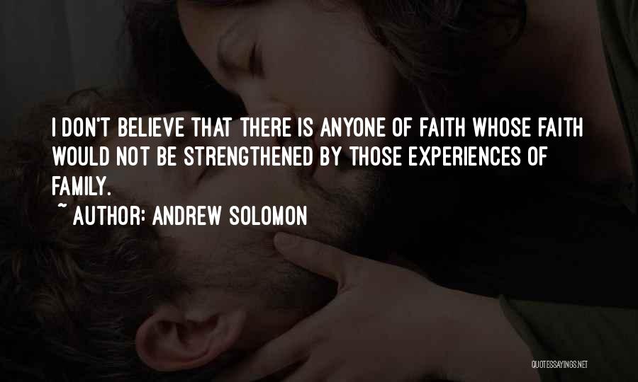 Andrew Solomon Quotes: I Don't Believe That There Is Anyone Of Faith Whose Faith Would Not Be Strengthened By Those Experiences Of Family.