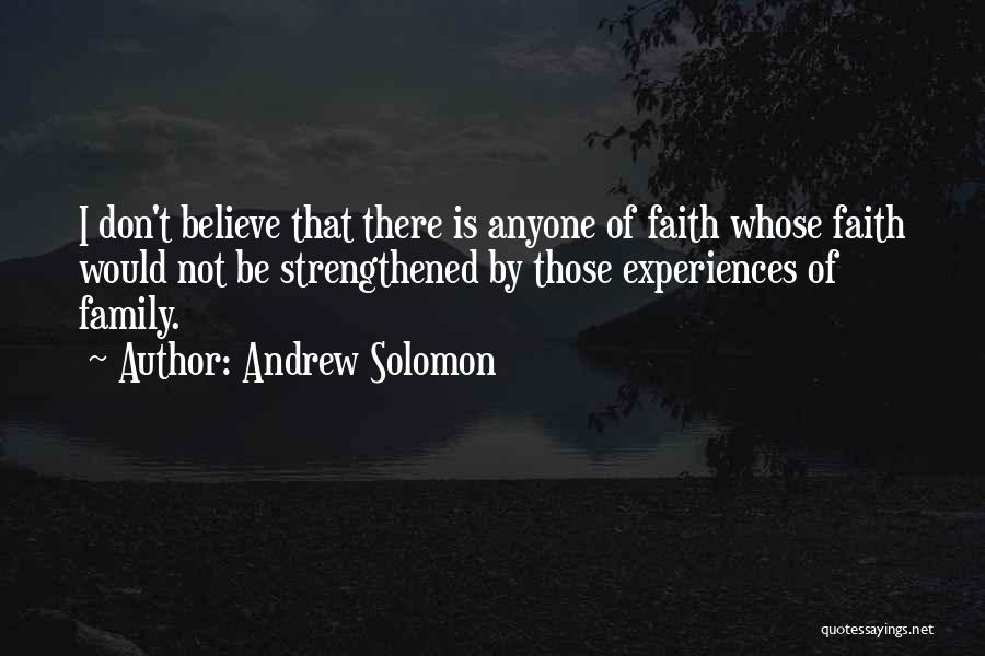 Andrew Solomon Quotes: I Don't Believe That There Is Anyone Of Faith Whose Faith Would Not Be Strengthened By Those Experiences Of Family.