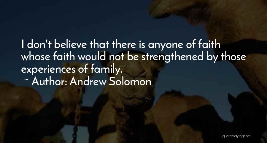 Andrew Solomon Quotes: I Don't Believe That There Is Anyone Of Faith Whose Faith Would Not Be Strengthened By Those Experiences Of Family.