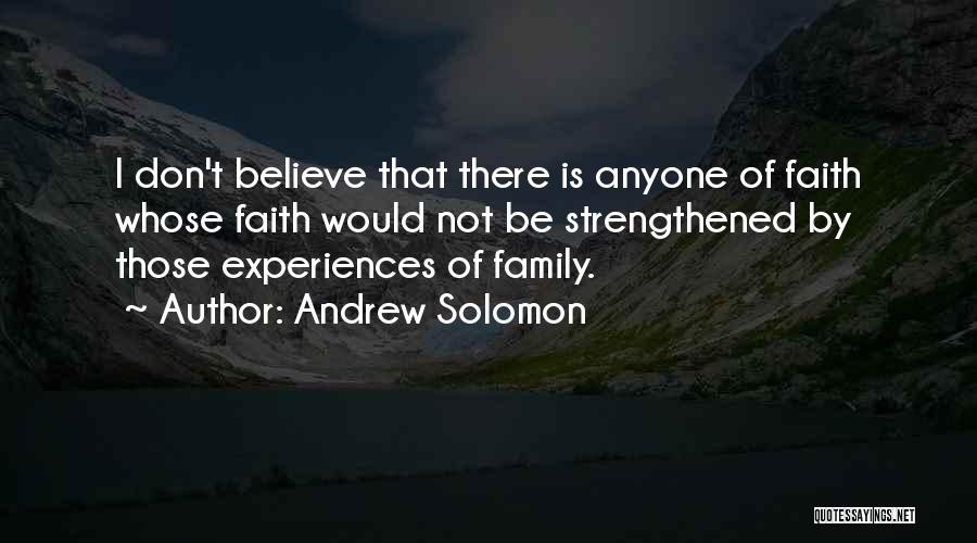 Andrew Solomon Quotes: I Don't Believe That There Is Anyone Of Faith Whose Faith Would Not Be Strengthened By Those Experiences Of Family.