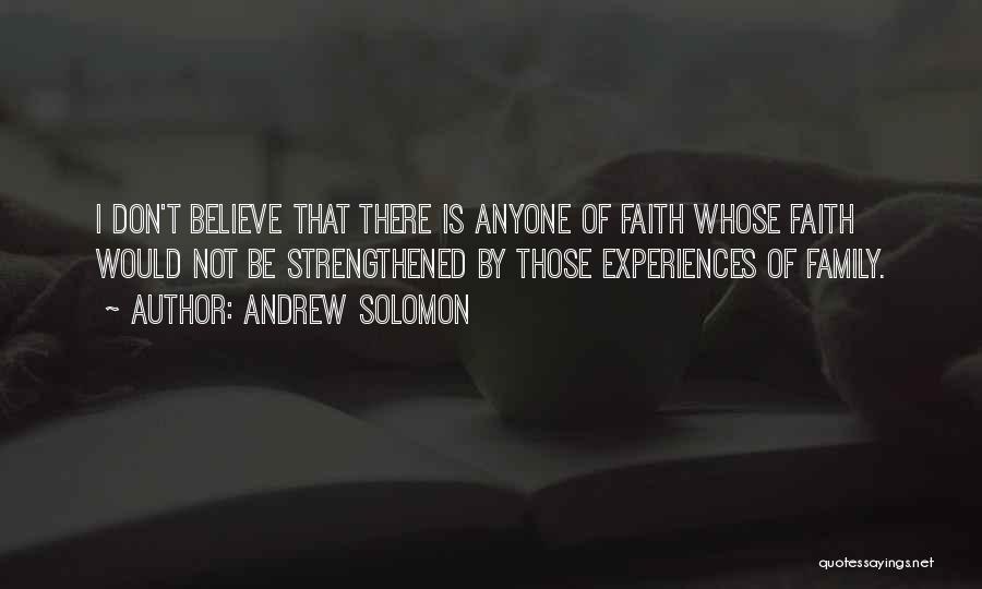 Andrew Solomon Quotes: I Don't Believe That There Is Anyone Of Faith Whose Faith Would Not Be Strengthened By Those Experiences Of Family.