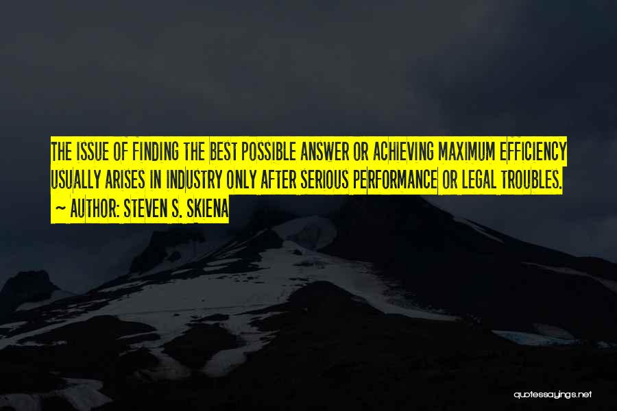 Steven S. Skiena Quotes: The Issue Of Finding The Best Possible Answer Or Achieving Maximum Efficiency Usually Arises In Industry Only After Serious Performance