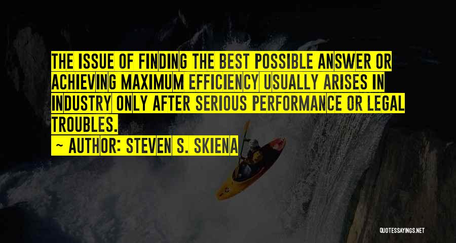 Steven S. Skiena Quotes: The Issue Of Finding The Best Possible Answer Or Achieving Maximum Efficiency Usually Arises In Industry Only After Serious Performance