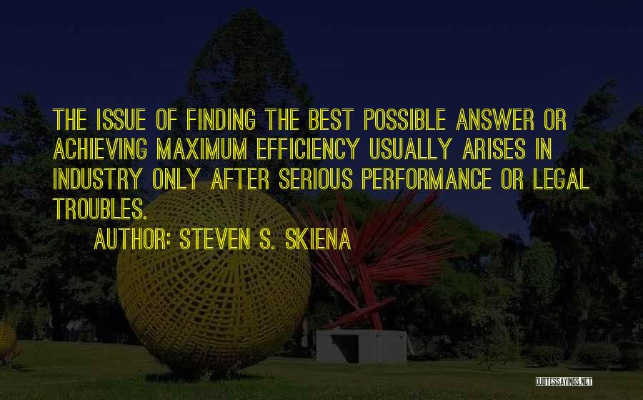 Steven S. Skiena Quotes: The Issue Of Finding The Best Possible Answer Or Achieving Maximum Efficiency Usually Arises In Industry Only After Serious Performance