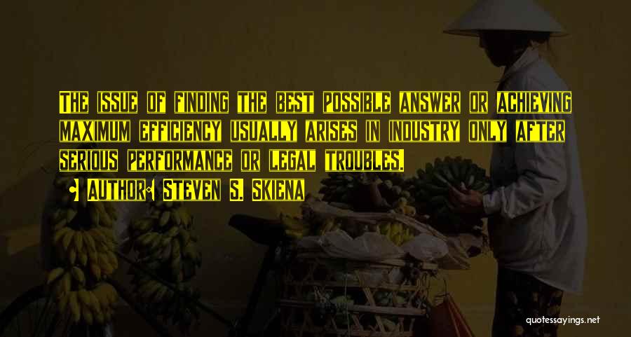 Steven S. Skiena Quotes: The Issue Of Finding The Best Possible Answer Or Achieving Maximum Efficiency Usually Arises In Industry Only After Serious Performance