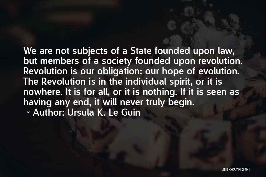 Ursula K. Le Guin Quotes: We Are Not Subjects Of A State Founded Upon Law, But Members Of A Society Founded Upon Revolution. Revolution Is