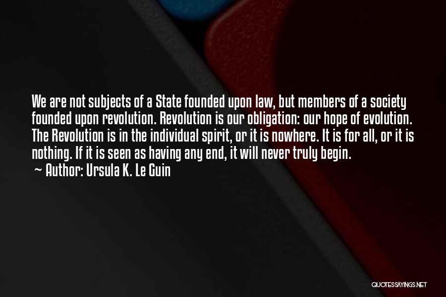 Ursula K. Le Guin Quotes: We Are Not Subjects Of A State Founded Upon Law, But Members Of A Society Founded Upon Revolution. Revolution Is