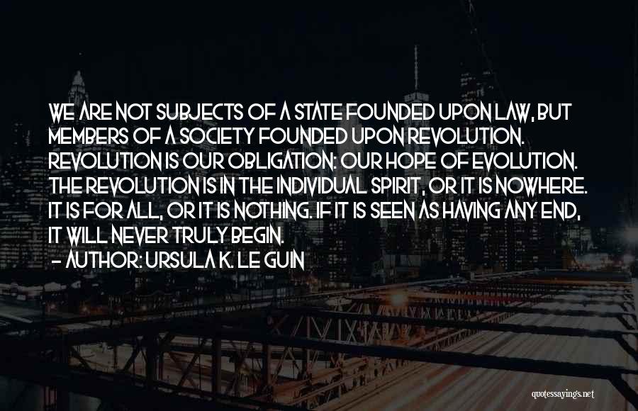 Ursula K. Le Guin Quotes: We Are Not Subjects Of A State Founded Upon Law, But Members Of A Society Founded Upon Revolution. Revolution Is