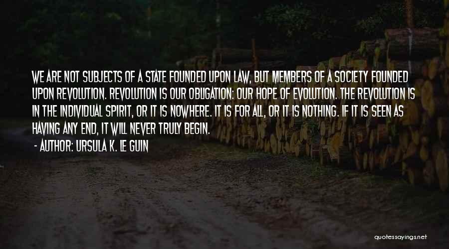 Ursula K. Le Guin Quotes: We Are Not Subjects Of A State Founded Upon Law, But Members Of A Society Founded Upon Revolution. Revolution Is