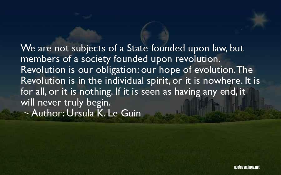 Ursula K. Le Guin Quotes: We Are Not Subjects Of A State Founded Upon Law, But Members Of A Society Founded Upon Revolution. Revolution Is