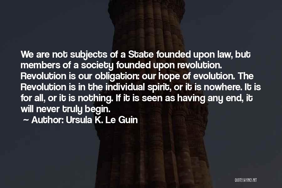 Ursula K. Le Guin Quotes: We Are Not Subjects Of A State Founded Upon Law, But Members Of A Society Founded Upon Revolution. Revolution Is