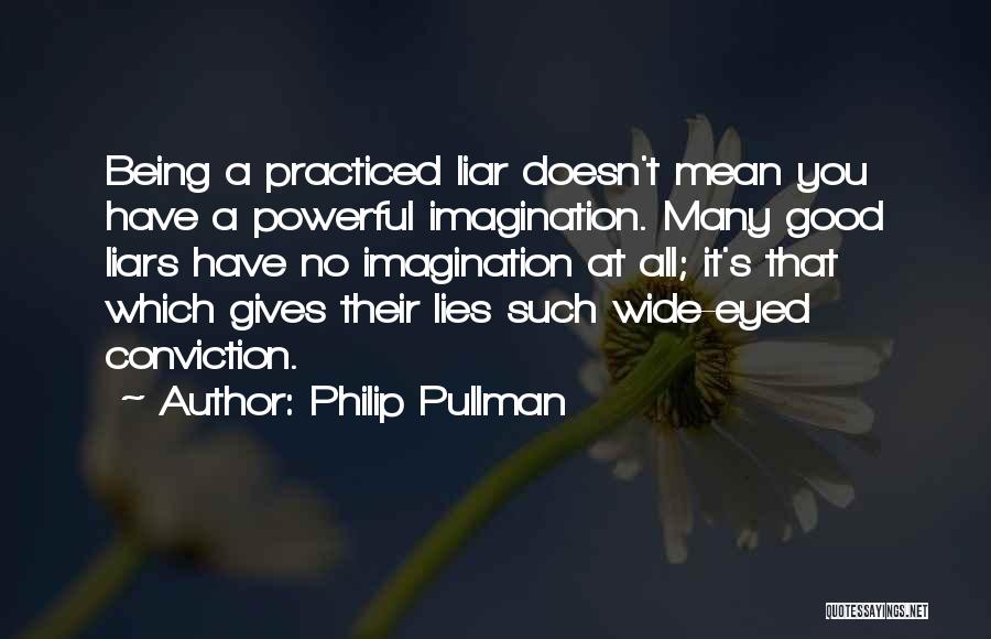 Philip Pullman Quotes: Being A Practiced Liar Doesn't Mean You Have A Powerful Imagination. Many Good Liars Have No Imagination At All; It's