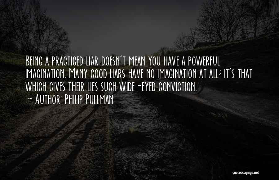 Philip Pullman Quotes: Being A Practiced Liar Doesn't Mean You Have A Powerful Imagination. Many Good Liars Have No Imagination At All; It's