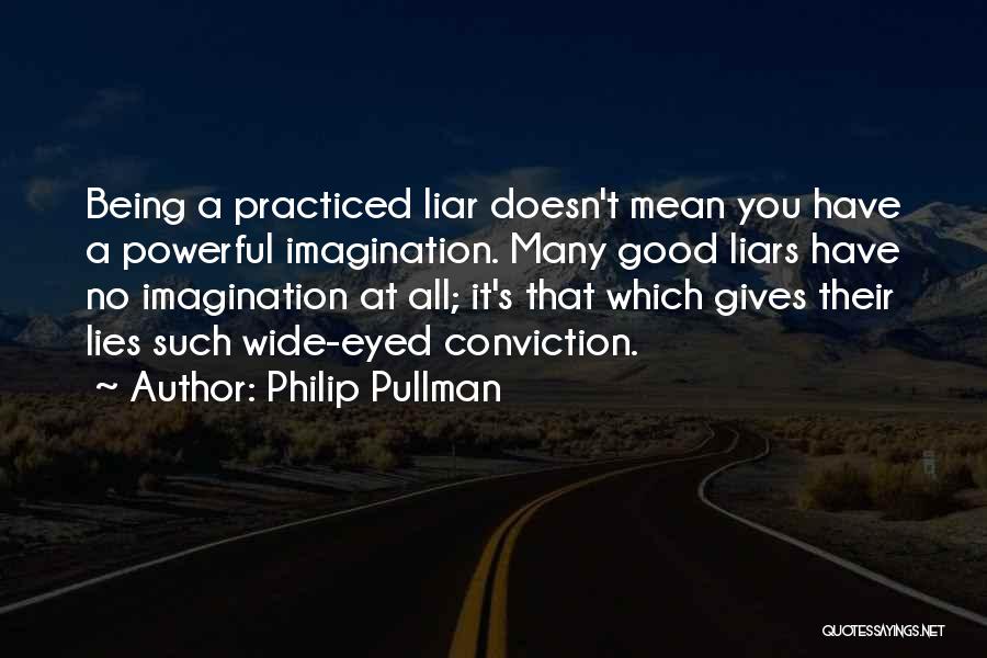 Philip Pullman Quotes: Being A Practiced Liar Doesn't Mean You Have A Powerful Imagination. Many Good Liars Have No Imagination At All; It's