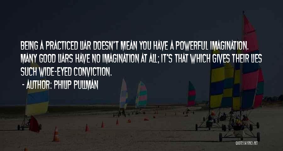 Philip Pullman Quotes: Being A Practiced Liar Doesn't Mean You Have A Powerful Imagination. Many Good Liars Have No Imagination At All; It's