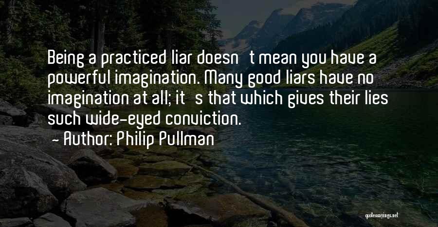 Philip Pullman Quotes: Being A Practiced Liar Doesn't Mean You Have A Powerful Imagination. Many Good Liars Have No Imagination At All; It's