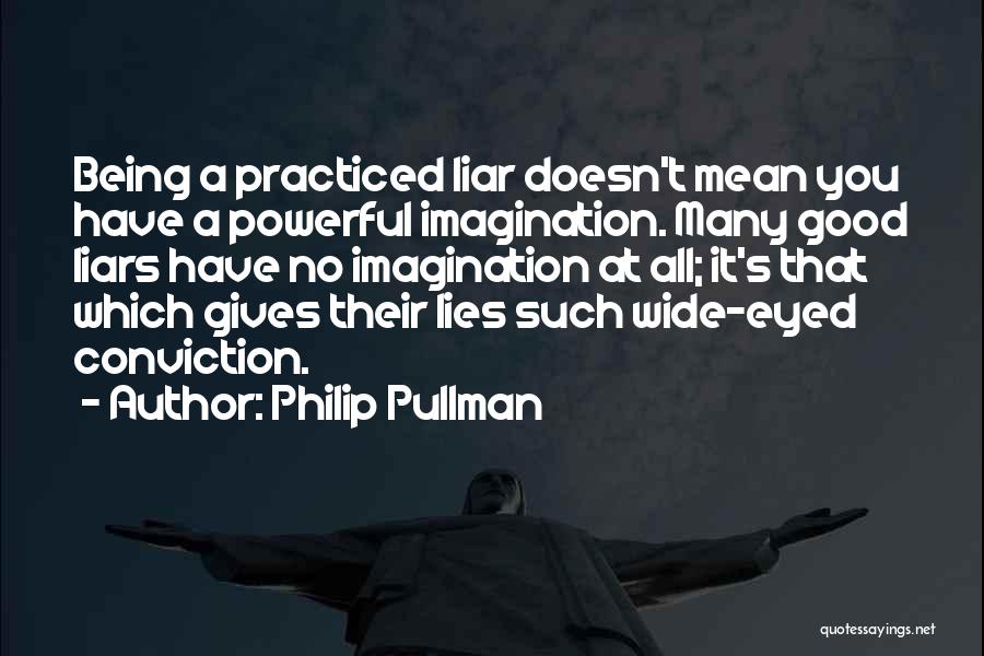 Philip Pullman Quotes: Being A Practiced Liar Doesn't Mean You Have A Powerful Imagination. Many Good Liars Have No Imagination At All; It's