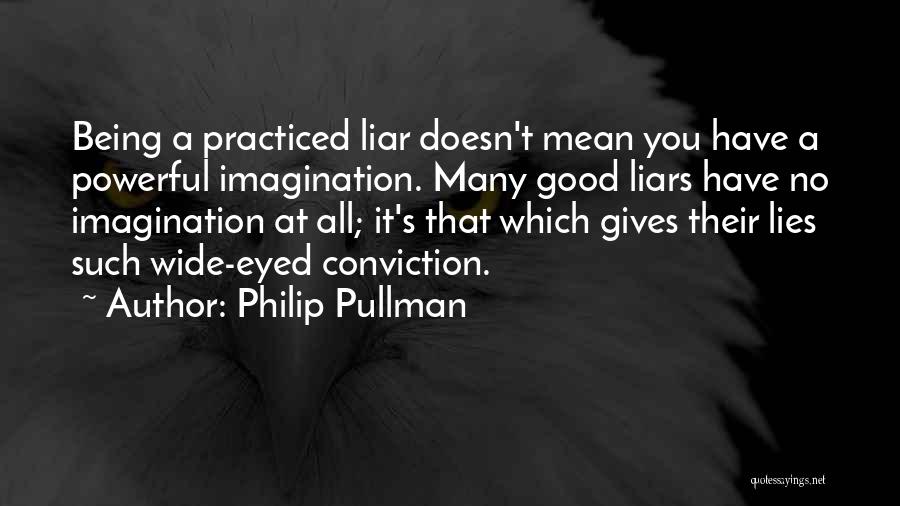 Philip Pullman Quotes: Being A Practiced Liar Doesn't Mean You Have A Powerful Imagination. Many Good Liars Have No Imagination At All; It's