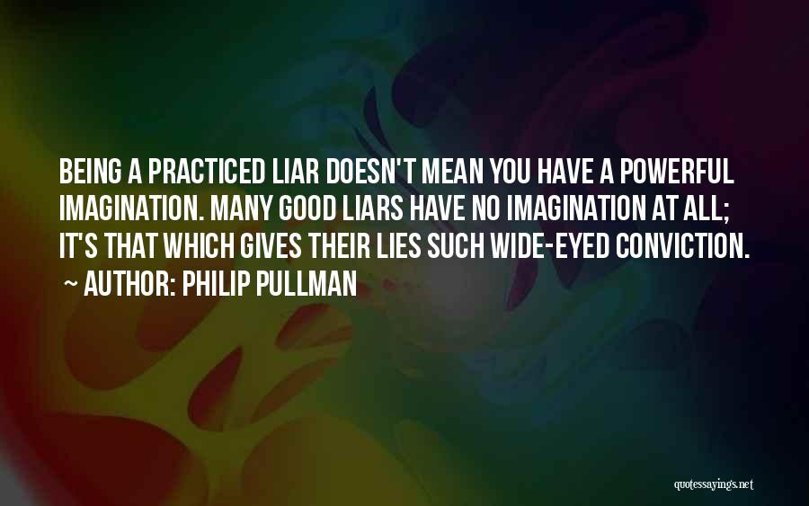 Philip Pullman Quotes: Being A Practiced Liar Doesn't Mean You Have A Powerful Imagination. Many Good Liars Have No Imagination At All; It's