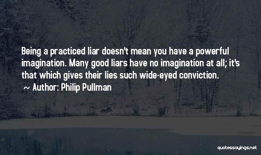 Philip Pullman Quotes: Being A Practiced Liar Doesn't Mean You Have A Powerful Imagination. Many Good Liars Have No Imagination At All; It's