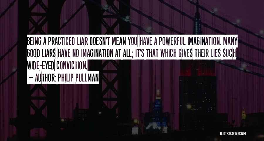 Philip Pullman Quotes: Being A Practiced Liar Doesn't Mean You Have A Powerful Imagination. Many Good Liars Have No Imagination At All; It's