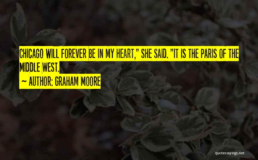 Graham Moore Quotes: Chicago Will Forever Be In My Heart, She Said. It Is The Paris Of The Middle West.