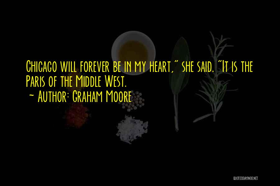 Graham Moore Quotes: Chicago Will Forever Be In My Heart, She Said. It Is The Paris Of The Middle West.