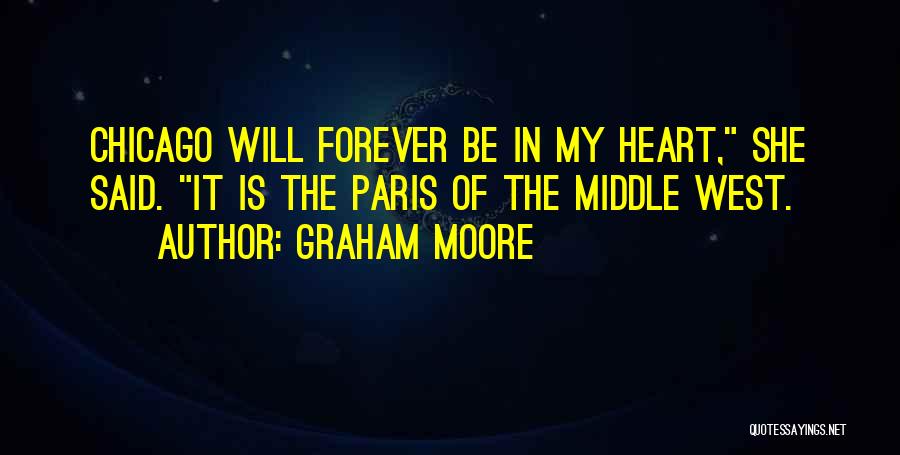 Graham Moore Quotes: Chicago Will Forever Be In My Heart, She Said. It Is The Paris Of The Middle West.