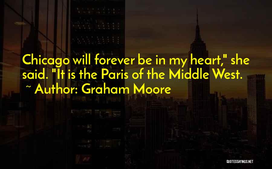 Graham Moore Quotes: Chicago Will Forever Be In My Heart, She Said. It Is The Paris Of The Middle West.