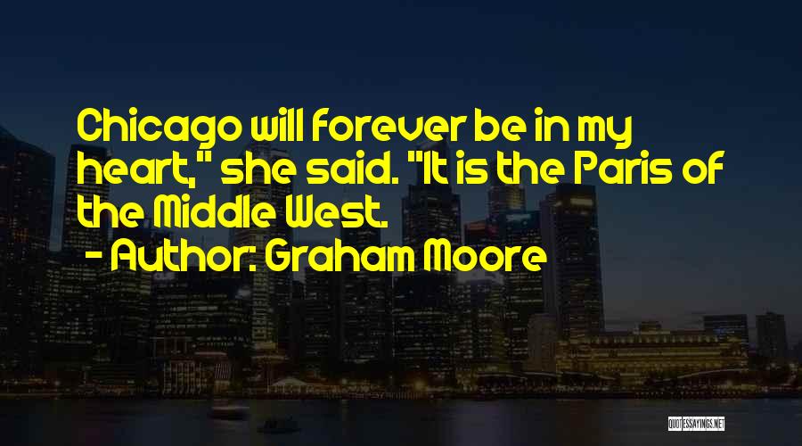 Graham Moore Quotes: Chicago Will Forever Be In My Heart, She Said. It Is The Paris Of The Middle West.