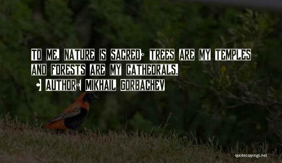 Mikhail Gorbachev Quotes: To Me, Nature Is Sacred; Trees Are My Temples And Forests Are My Cathedrals.
