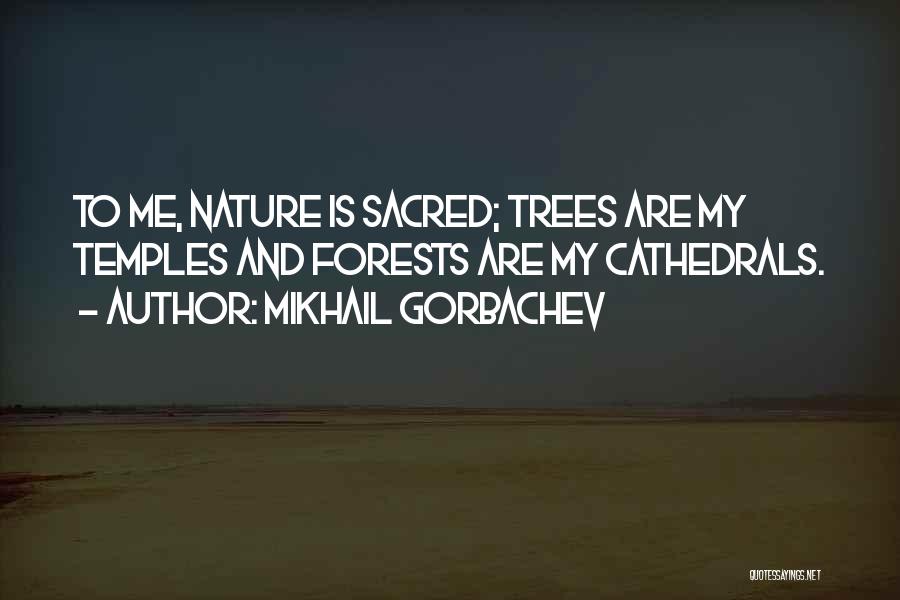 Mikhail Gorbachev Quotes: To Me, Nature Is Sacred; Trees Are My Temples And Forests Are My Cathedrals.